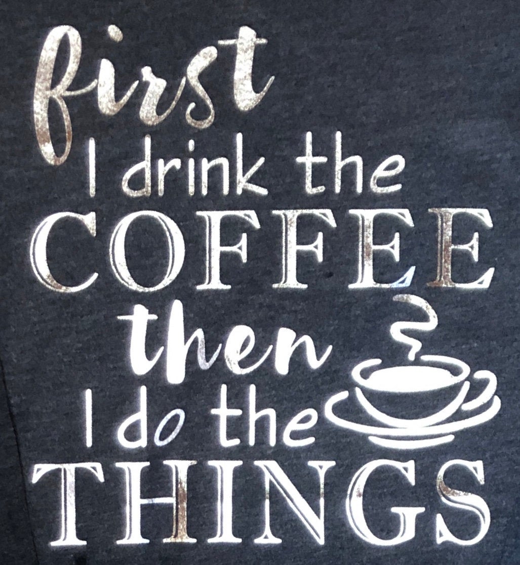First I drink the Coffee, Then I do Things Tee