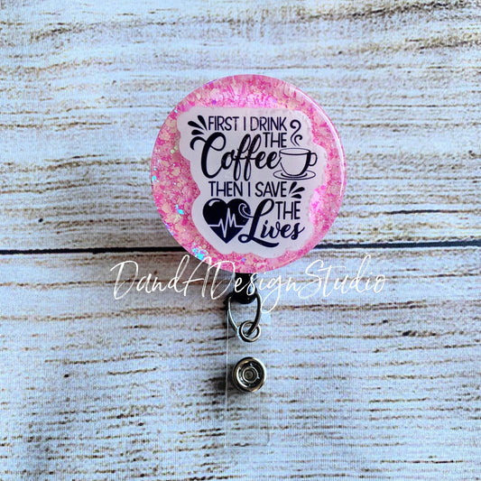 First I Drink Coffee Then Save the Lives Badge Reel